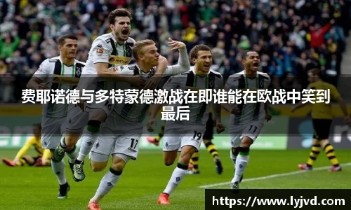 费耶诺德与多特蒙德激战在即谁能在欧战中笑到最后