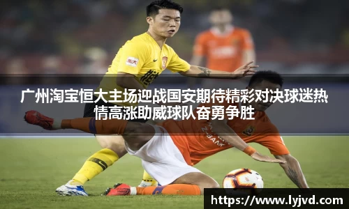 广州淘宝恒大主场迎战国安期待精彩对决球迷热情高涨助威球队奋勇争胜