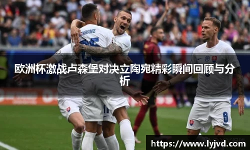 欧洲杯激战卢森堡对决立陶宛精彩瞬间回顾与分析